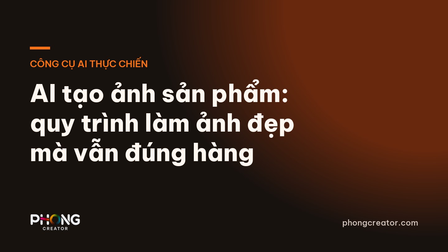 AI tạo ảnh sản phẩm: quy trình làm ảnh đẹp mà vẫn đúng hàng